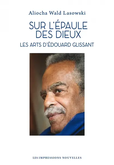 Sur l'épaule des dieux : les arts d'Edouard Glissant