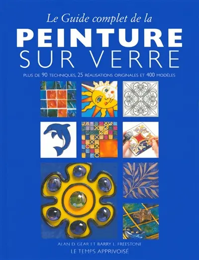 Le guide complet de la peinture sur verre : plus de 90 techniques, 25 réalisations originales et 400 modèles
