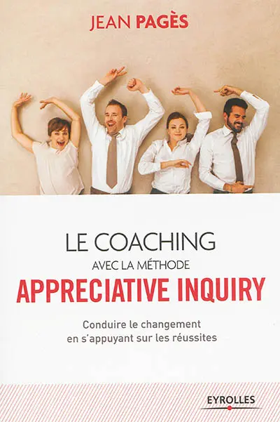Le coaching avec la méthode Appreciative inquiry : conduire le changement en s'appuyant sur les réussites