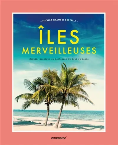 Iles merveilleuses : beauté, mystères et histoires du bout du monde
