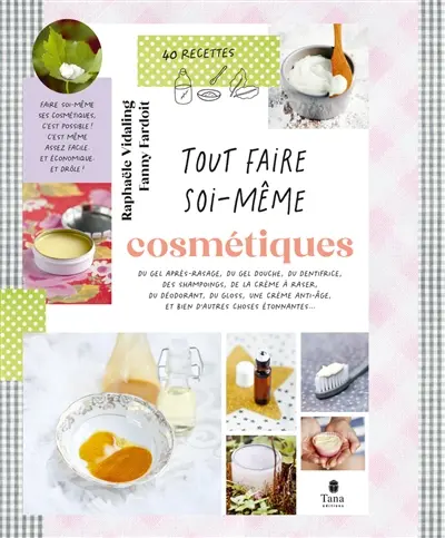 Cosmétiques : du gel après-rasage, du gel douche, du dentifrice, des shampoings, de la crème à raser, du déodorant, du gloss, une crème anti-âge et bien d'autres choses étonnantes... : 40 recettes