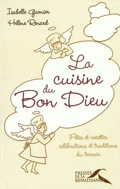 La cuisine du bon Dieu : fêtes et recettes, célébrations et traditions du terroir