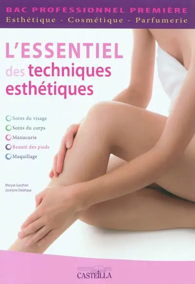 L'essentiel des techniques esthétiques : soins du visage, soins du corps, manucurie, beauté des pieds, maquillage : bac professionnel première esthétique-cosmétique-parfumerie