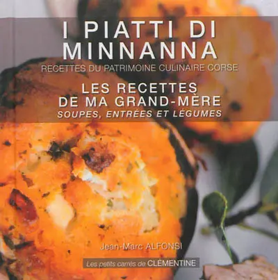 I piatti di Minnanna. Soupes, entrées et légumes. Les recettes de ma grand-mère : recettes du patrimoine culinaire corse. Soupes, entrées et légumes
