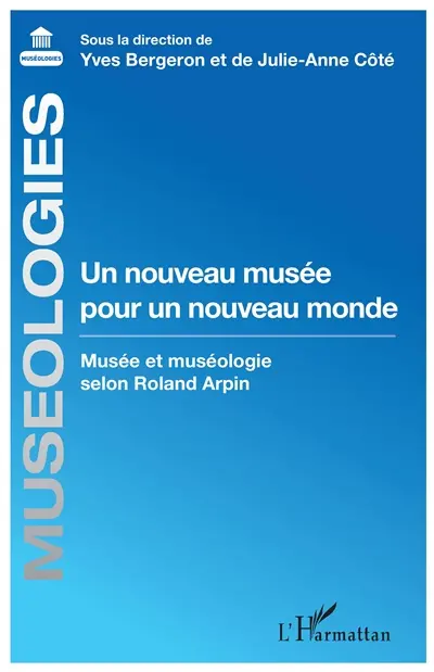 Un nouveau musée pour un nouveau monde : musée et muséologie selon Roland Arpin