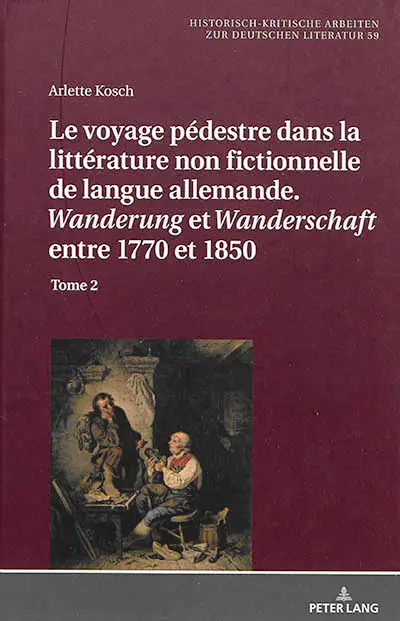 Le voyage pédestre dans la littérature non fictionnelle de langue allemande : Wanderung et Wanderschaft entre 1770 et 1850. Vol. 2
