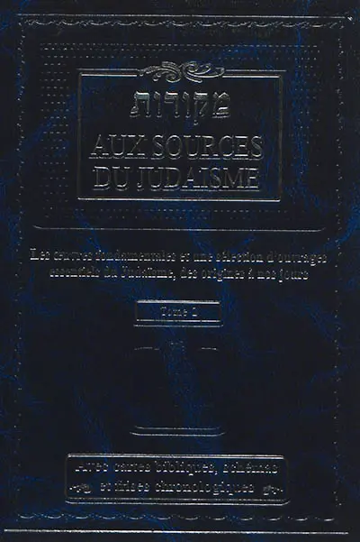 Aux sources du judaïsme : les oeuvres fondamentales et une sélection d'ouvrages essentiels du judaïsme, des origines à nos jours. Vol. 2. Michna, Talmud, Halakha, Choul'hane 'Aroukh, Kabala