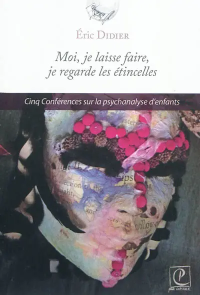 Moi, je laisse faire, je regarde les étincelles : cinq conférences sur la psychanalyse d'enfants