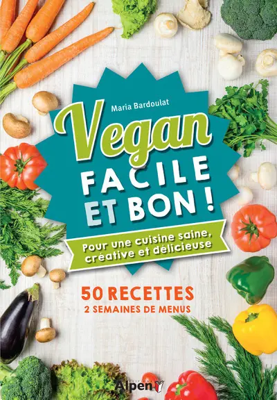 Vegan facile et bon ! : pour une cuisine saine, créative et délicieuse : 50 recettes, 2 semaines de menus