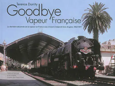 Goodbye vapeur française : la dernière décennie de la vapeur en France vue à travers l'objectif d'un Anglais, 1962-1971. The last decade of steam in France seen through an Englishman's lens : 1962-1971