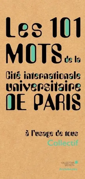 Les 101 mots de la Cité internationale universitaire de Paris : à l'usage de tous