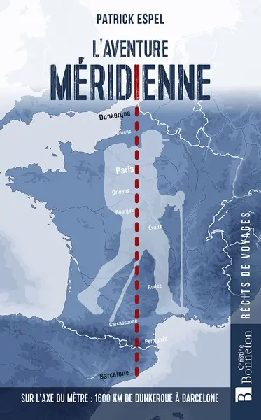 L'aventure méridienne : sur l'axe du mètre : 1.600 km de Dunkerque à Barcelone