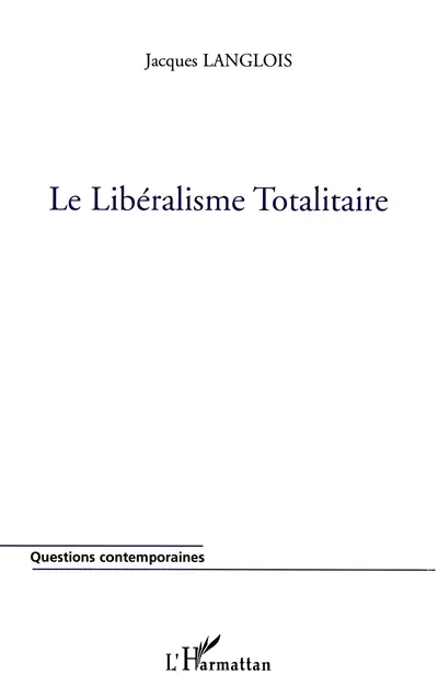 Le libéralisme totalitaire ou La réduction uniforme et universelle de toute vie sociale à l'économisme et à l'individualisme au nom de la liberté