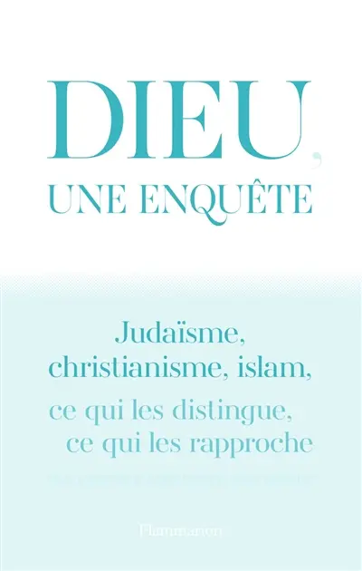 Dieu, une enquête : judaïsme, christianisme, islam : ce qui les distingue, ce qui les rapproche