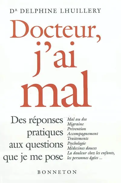 Docteur, j'ai mal : des réponses pratiques aux questions que je me pose : mal au dos, migraine, prévention, accompagnement, traitements, psychologie, médecines douces, la douleurs chez les enfants, les personnes âgées...