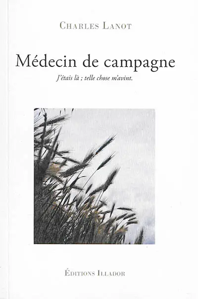 Médecin de campagne : j'étais là ; telle chose m'avint, vous y croirez être vous-même