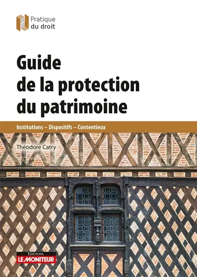 Guide de la protection du patrimoine : institutions, dispositifs, contentieux