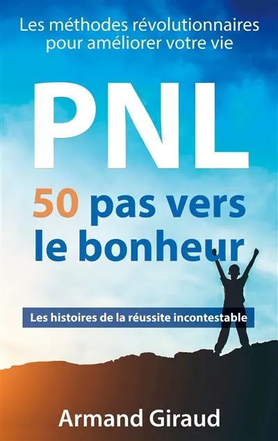 50 pas vers le bonheur : Les méthodes révolutionnaires pour améliorer votre vie