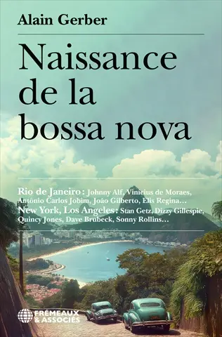 Naissance de la bossa nova : Rio de Janeiro, Johnny Alf, Vinicius De Moraes, Antônio Carlos Jobim, Joao Gilberto, Elis Regina… : New York, Los Angeles, Stan Getz, Dizzy Gillespie, Quincy Jones, Dave Brubeck, Sonny Rollins…