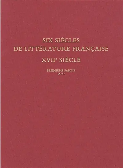 Six siècles de littérature française, XVIIe siècle : bibliothèque Jean Bonna. Vol. 1. Première partie : A-L