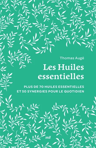 Les huiles essentielles : plus de 70 huiles essentielles et 50 synergies pour le quotidien