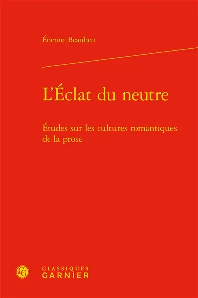 L'éclat du neutre : études sur les cultures romantiques de la prose