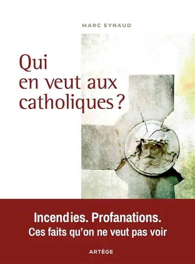 Qui en veut aux catholiques ? : incendies, profanations, ces faits qu'on ne veut pas voir