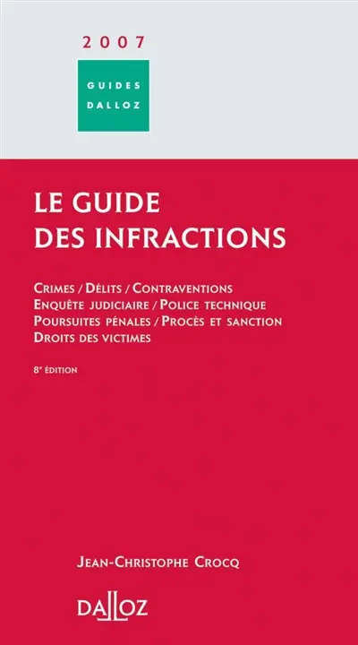 Le guide des infractions 2007 : crimes, délits, contraventions, enquête judiciaire, police technique, pousuites pénales, procés et sanction, droit des victimes