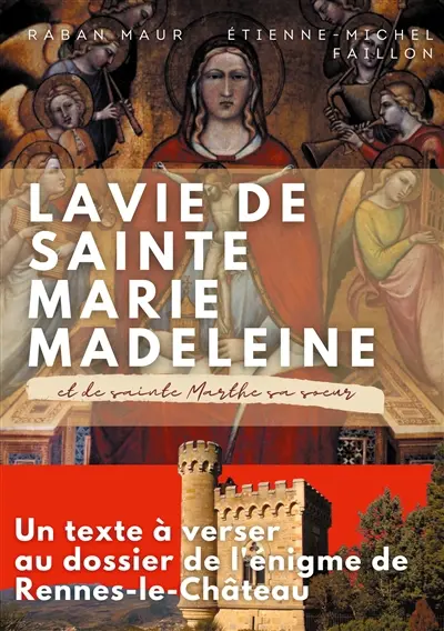 La vie de sainte Marie-Madeleine et de sainte Marthe sa soeur : Un texte à verser au dossier de l'énigme de Rennes-le-Château