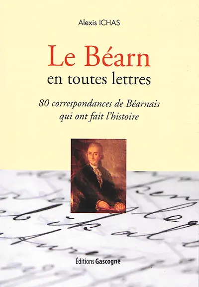 Le Béarn en toutes lettres : 80 correspondances de Béarnais qui ont fait l'histoire