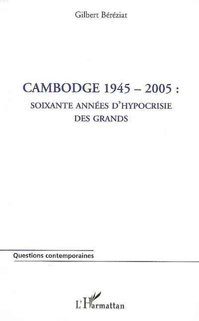 Cambodge 1945-2005 : soixante années d'hypocrisie des grands