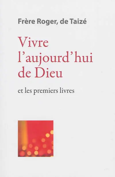 Les écrits de frère Roger, fondateur de Taizé. Vol. 3. Vivre l'aujourd'hui de Dieu : et les premiers livres