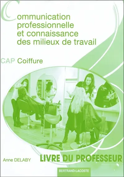 Communication professionnelle et connaissance des milieux de travail : CAP coiffure : livre du professeur