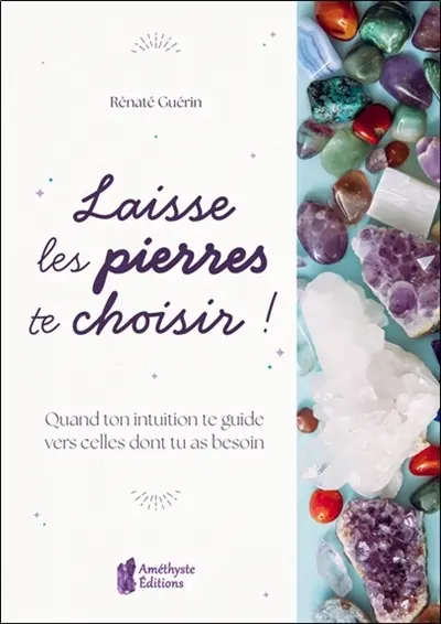 Laisse les pierres te choisir ! : quand ton intuition te guide vers celles dont tu as besoin