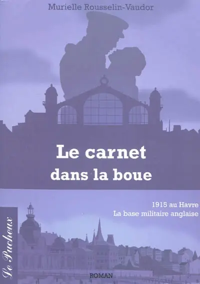 Le carnet dans la boue : 1915 au Havre : la base militaire anglaise