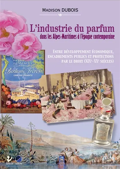 L'industrie du parfum dans les Alpes-Maritimes à l'époque contemporaine : entre développement économique, encadrements publics et protections par le droit (XIXe-XXe siècles)