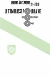 Je t'embrasse pour la vie : lettres à des morts : 1914-1918