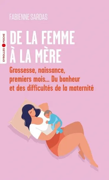 De la femme à la mère : grossesse, naissance, premiers mois... du bonheur et des difficultés de la maternité
