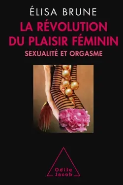 La révolution du plaisir féminin : sexualité et orgasme