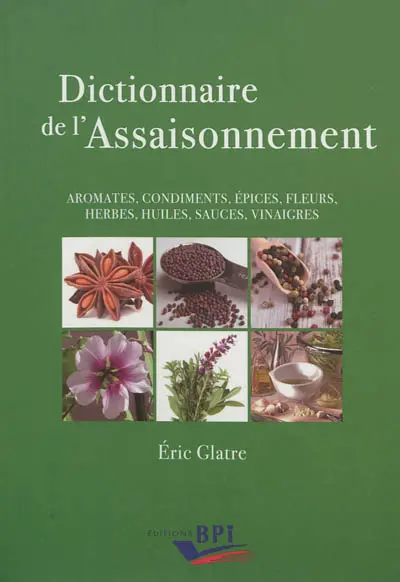 Dictionnaire de l'assaisonnement : aromates, condiments, épices, fleurs, herbes, huiles, sauces, vinaigres