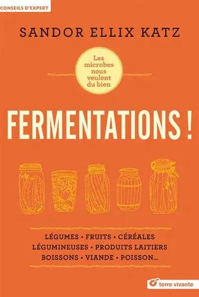 Fermentations ! : les microbes nous veulent du bien : légumes, fruits, céréales, légumineuses, produits laitiers, boissons, viande, poisson...