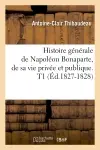 Histoire générale de Napoléon Bonaparte, de sa vie privée et publique. T1 (Ed.1827-1828)