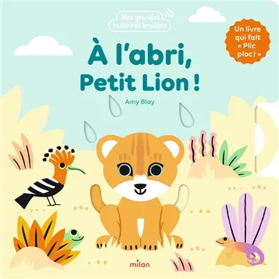A l'abri, petit lion ! : un livre qui fait plic ploc !