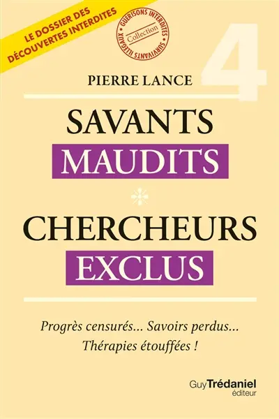 Savants maudits, chercheurs exclus : le dossier des découvertes interdites. Vol. 4. Progrès censurés... savoirs perdus... thérapies étouffées !
