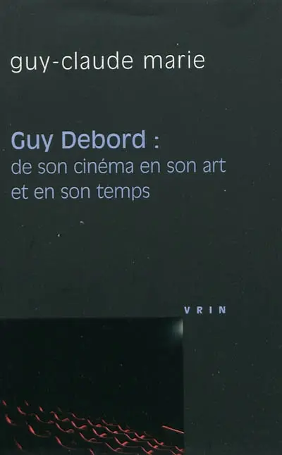 Guy Debord : de son cinéma en son art et en son temps