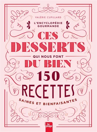 Ces desserts qui nous font du bien : 150 recettes saines et bienfaisantes : l'encyclopédie gourmande