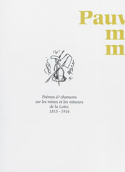 Pauvre mineur, mineur joyeux... : chansons & poèmes sur les mines et les mineurs de la Loire, 1815-1914