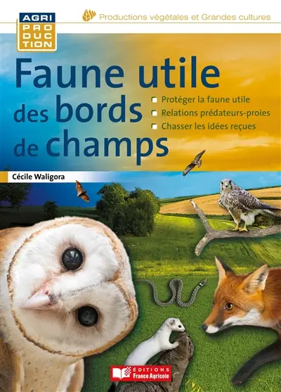 Faune utile des bords de champs : en finir avec les idées reçues : protéger la faune utile, relations prédateurs-proies, chasser les idées reçues