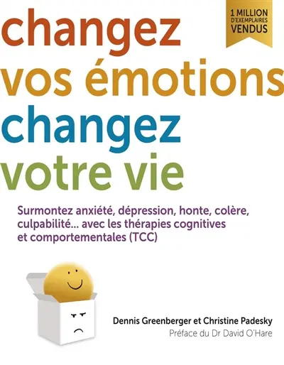 Changez vos émotions, changez votre vie : surmontez anxiété, dépression, honte, colère, culpabilité... avec les thérapies cognitives et comportementales (TCC)