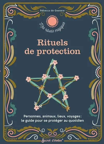 Rituels de protection : personnes, animaux, lieux, voyages : le guide pour se protéger au quotidien